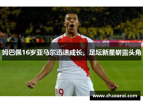 姆巴佩16岁亚马尔迅速成长，足坛新星崭露头角