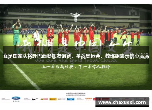 女足国家队将赴巴西参加友谊赛，备战奥运会，教练组表示信心满满