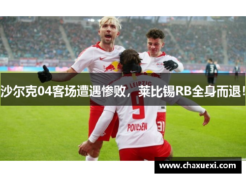 沙尔克04客场遭遇惨败，莱比锡RB全身而退！