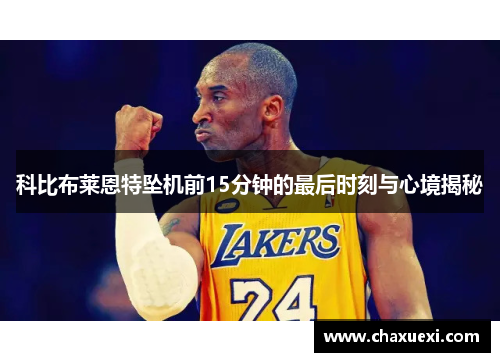 科比布莱恩特坠机前15分钟的最后时刻与心境揭秘