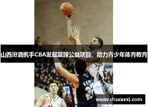 山西汾酒携手CBA发起篮球公益项目，助力青少年体育教育