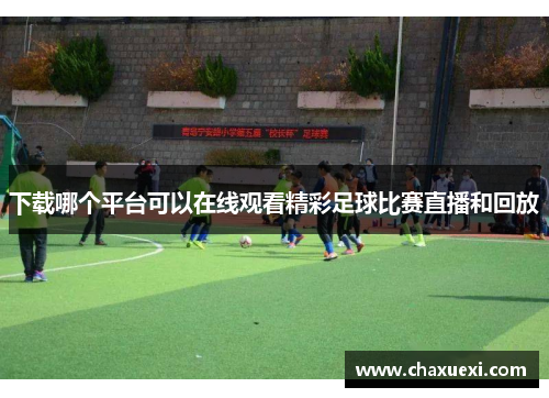 下载哪个平台可以在线观看精彩足球比赛直播和回放