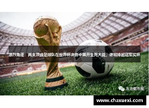 激烈角逐：两支顶级足球队在世界杯决赛中展开生死大战，谁将捧起冠军奖杯