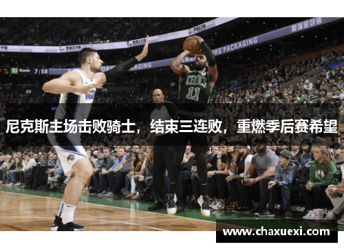 尼克斯主场击败骑士，结束三连败，重燃季后赛希望