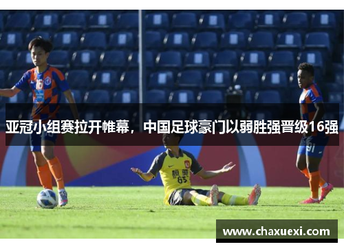 亚冠小组赛拉开帷幕，中国足球豪门以弱胜强晋级16强