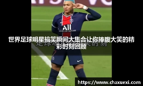 世界足球明星搞笑瞬间大集合让你捧腹大笑的精彩时刻回顾