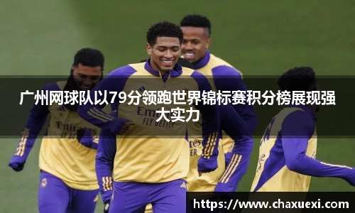 广州网球队以79分领跑世界锦标赛积分榜展现强大实力